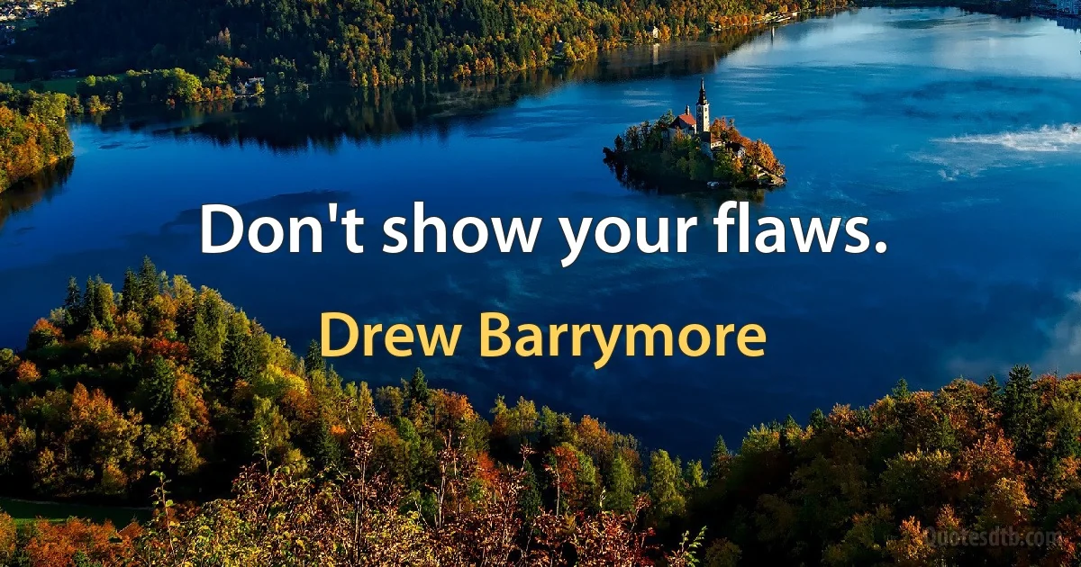 Don't show your flaws. (Drew Barrymore)