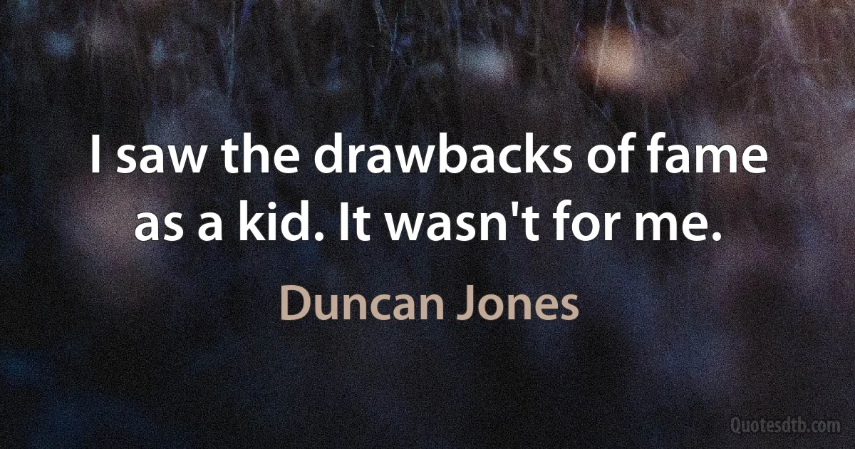 I saw the drawbacks of fame as a kid. It wasn't for me. (Duncan Jones)