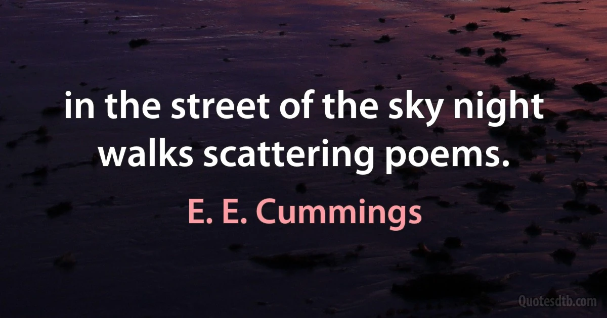 in the street of the sky night walks scattering poems. (E. E. Cummings)