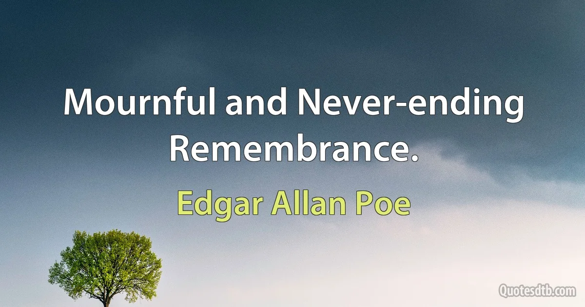 Mournful and Never-ending Remembrance. (Edgar Allan Poe)