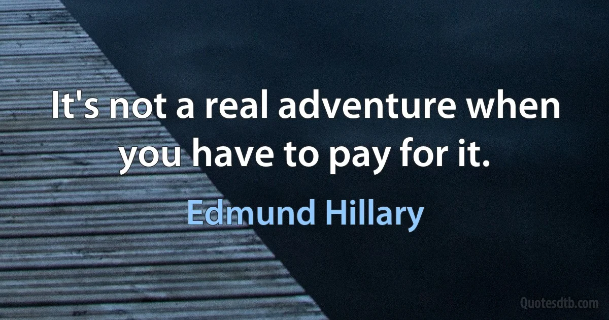 It's not a real adventure when you have to pay for it. (Edmund Hillary)