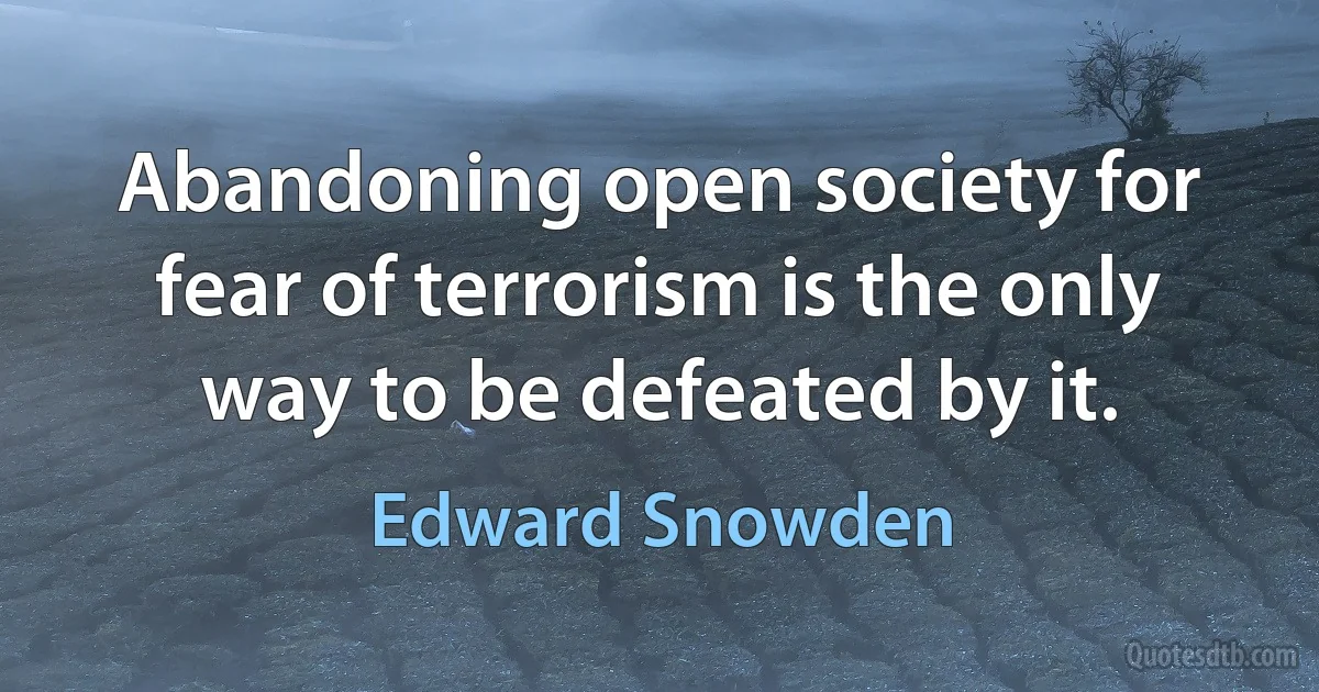 Abandoning open society for fear of terrorism is the only way to be defeated by it. (Edward Snowden)