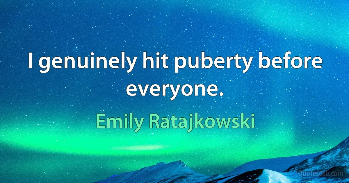 I genuinely hit puberty before everyone. (Emily Ratajkowski)