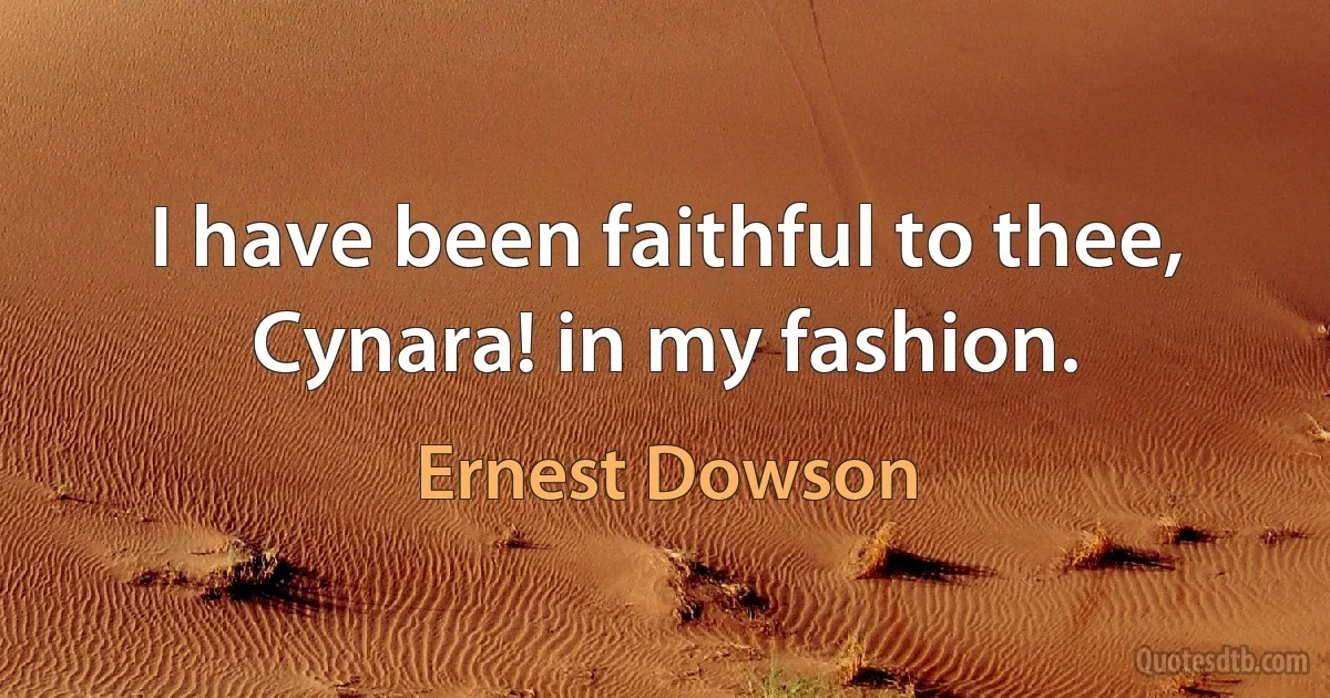 I have been faithful to thee, Cynara! in my fashion. (Ernest Dowson)