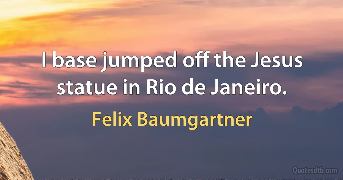 I base jumped off the Jesus statue in Rio de Janeiro. (Felix Baumgartner)