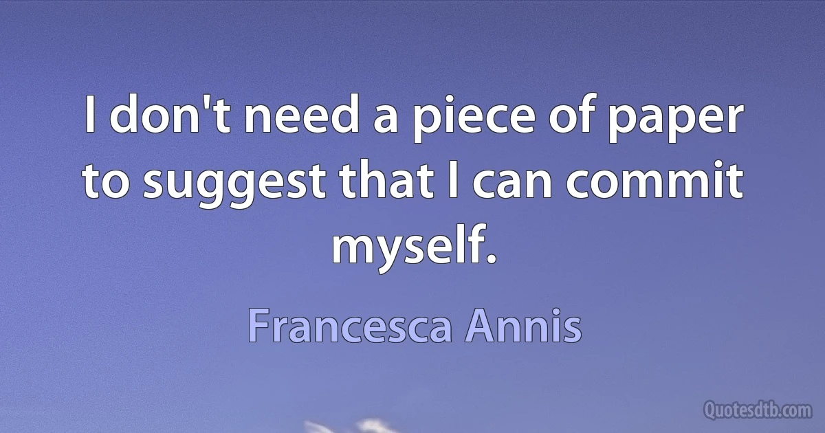 I don't need a piece of paper to suggest that I can commit myself. (Francesca Annis)