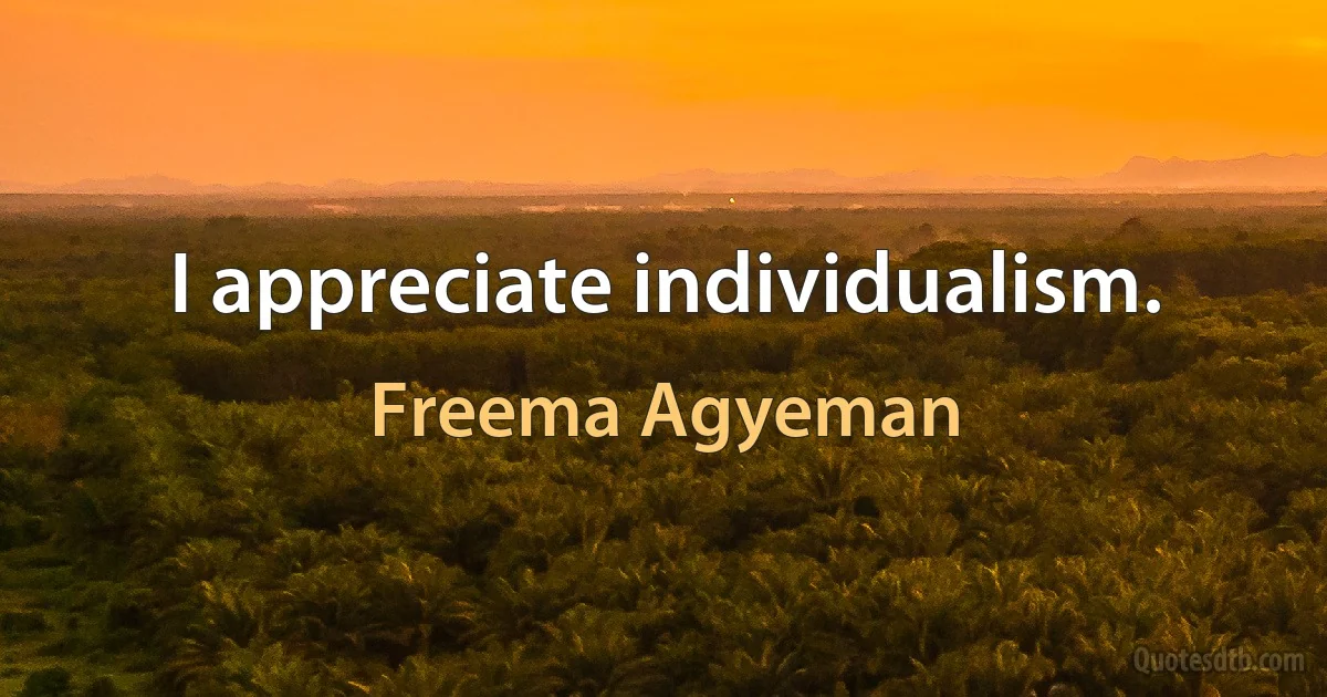 I appreciate individualism. (Freema Agyeman)