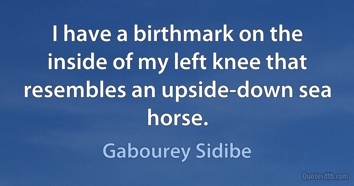 I have a birthmark on the inside of my left knee that resembles an upside-down sea horse. (Gabourey Sidibe)