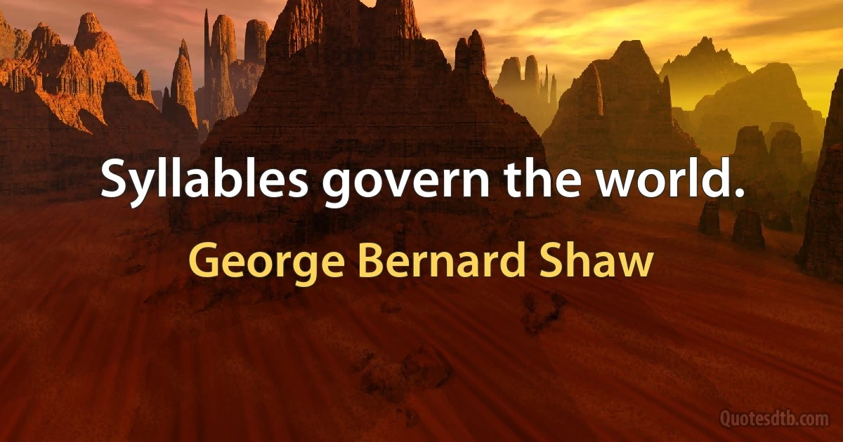 Syllables govern the world. (George Bernard Shaw)