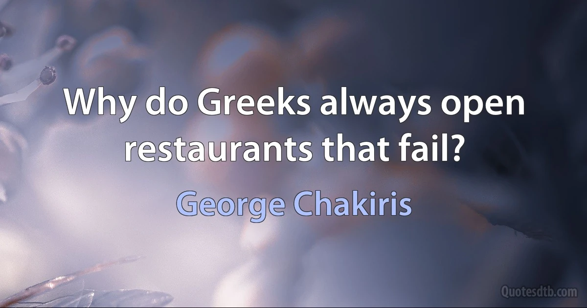 Why do Greeks always open restaurants that fail? (George Chakiris)