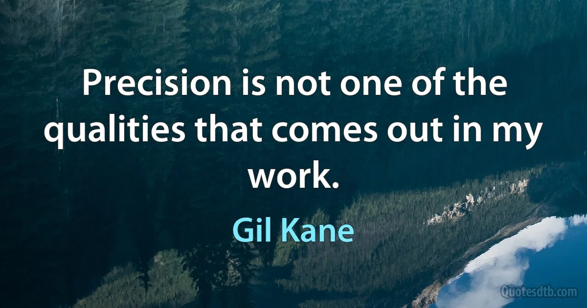 Precision is not one of the qualities that comes out in my work. (Gil Kane)