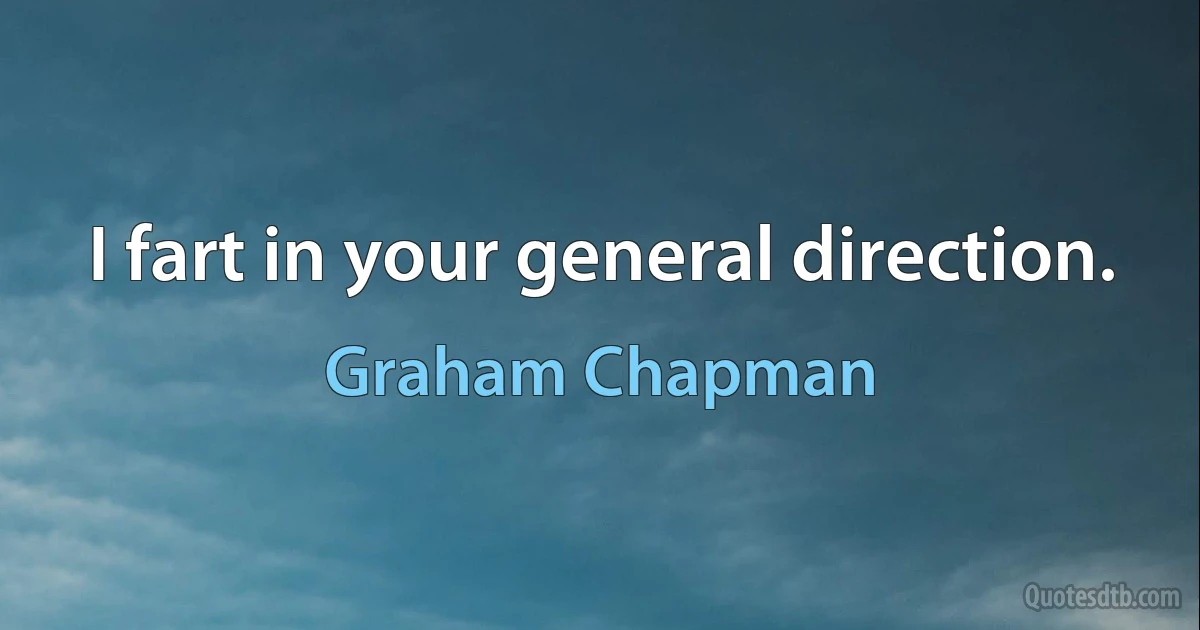 I fart in your general direction. (Graham Chapman)