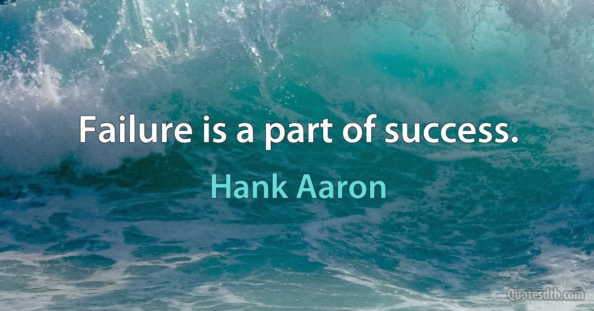 Failure is a part of success. (Hank Aaron)