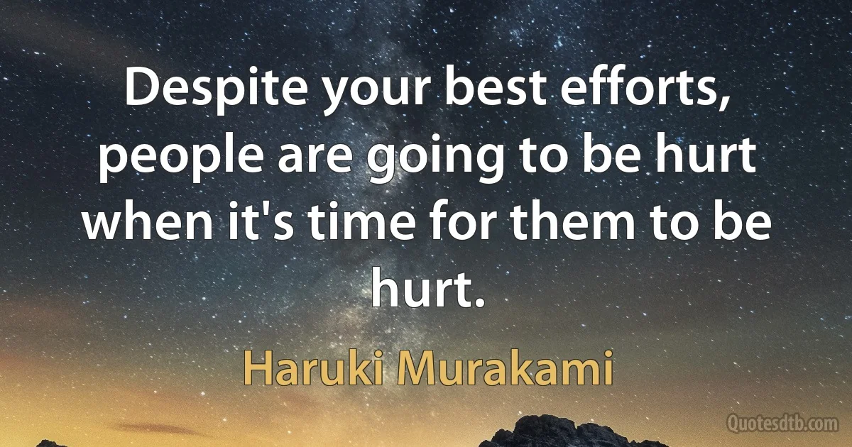 Despite your best efforts, people are going to be hurt when it's time for them to be hurt. (Haruki Murakami)