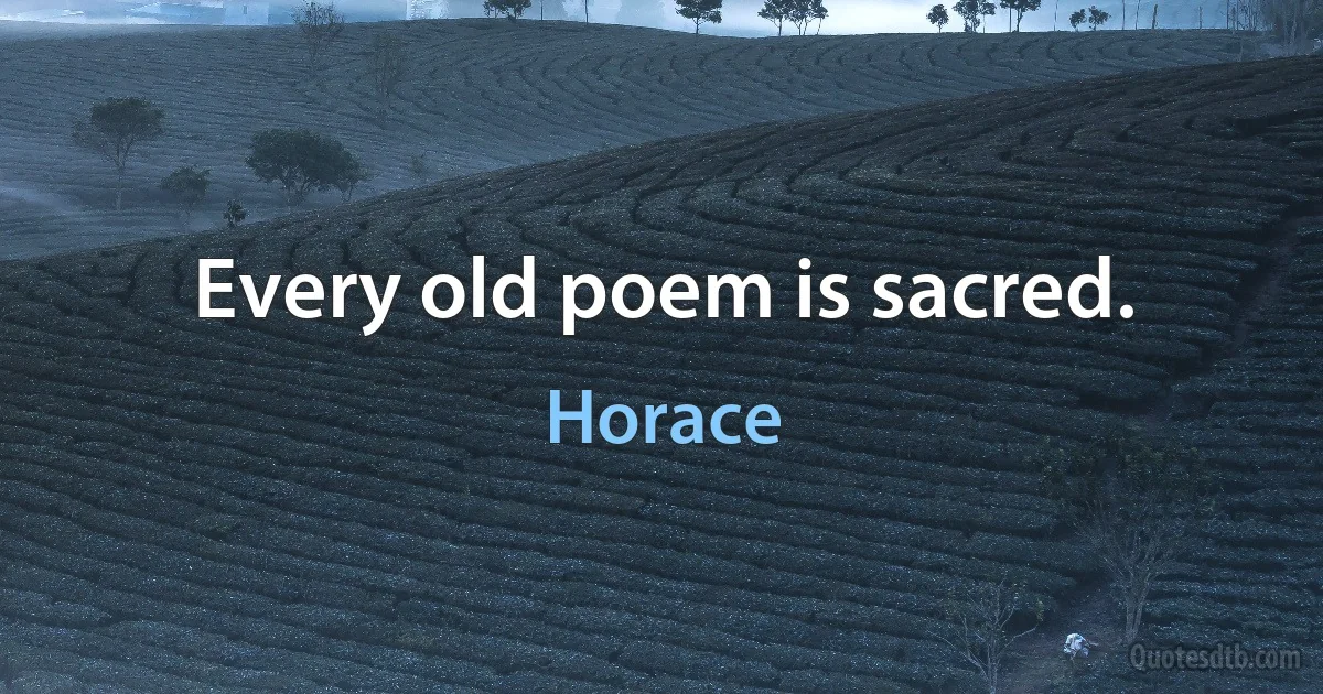 Every old poem is sacred. (Horace)