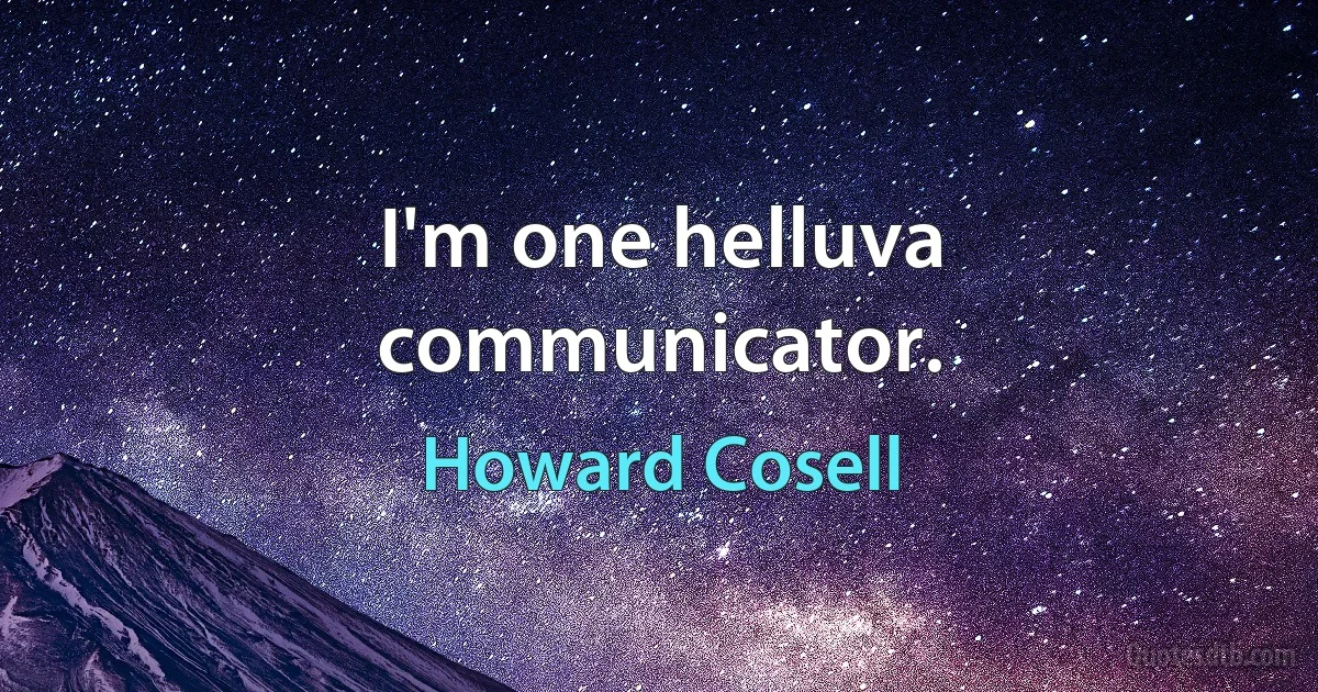 I'm one helluva communicator. (Howard Cosell)