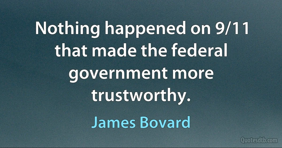 Nothing happened on 9/11 that made the federal government more trustworthy. (James Bovard)