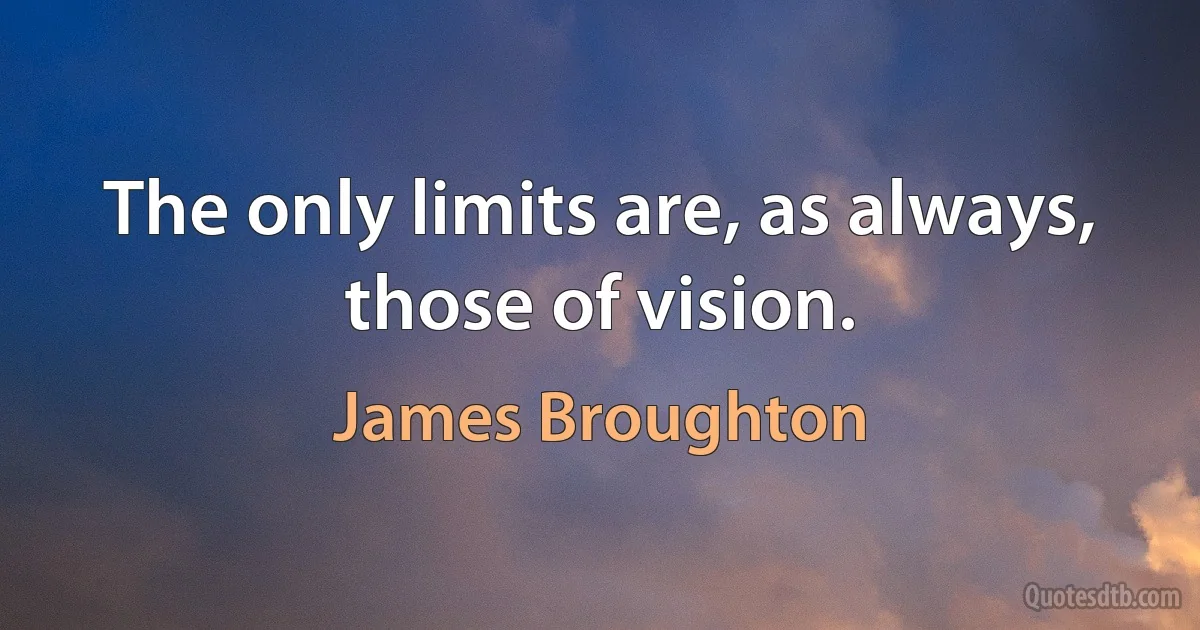 The only limits are, as always, those of vision. (James Broughton)