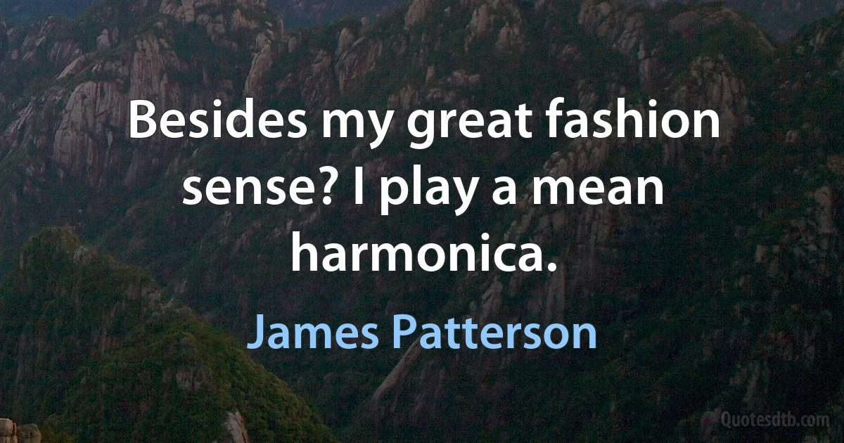 Besides my great fashion sense? I play a mean harmonica. (James Patterson)