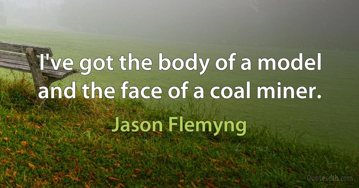 I've got the body of a model and the face of a coal miner. (Jason Flemyng)