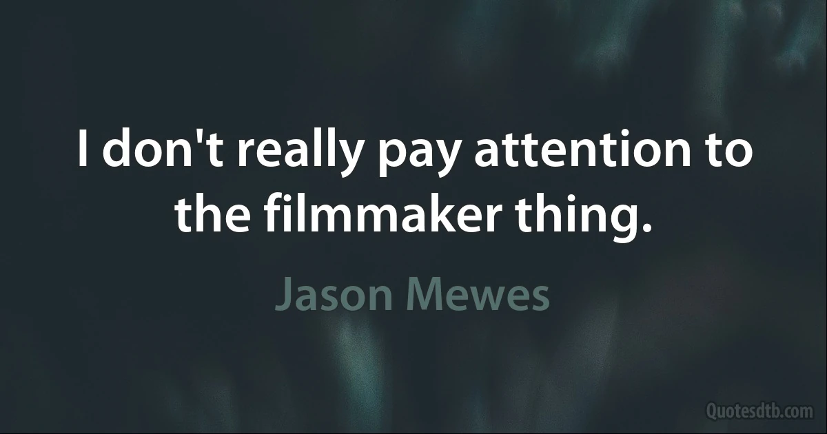 I don't really pay attention to the filmmaker thing. (Jason Mewes)