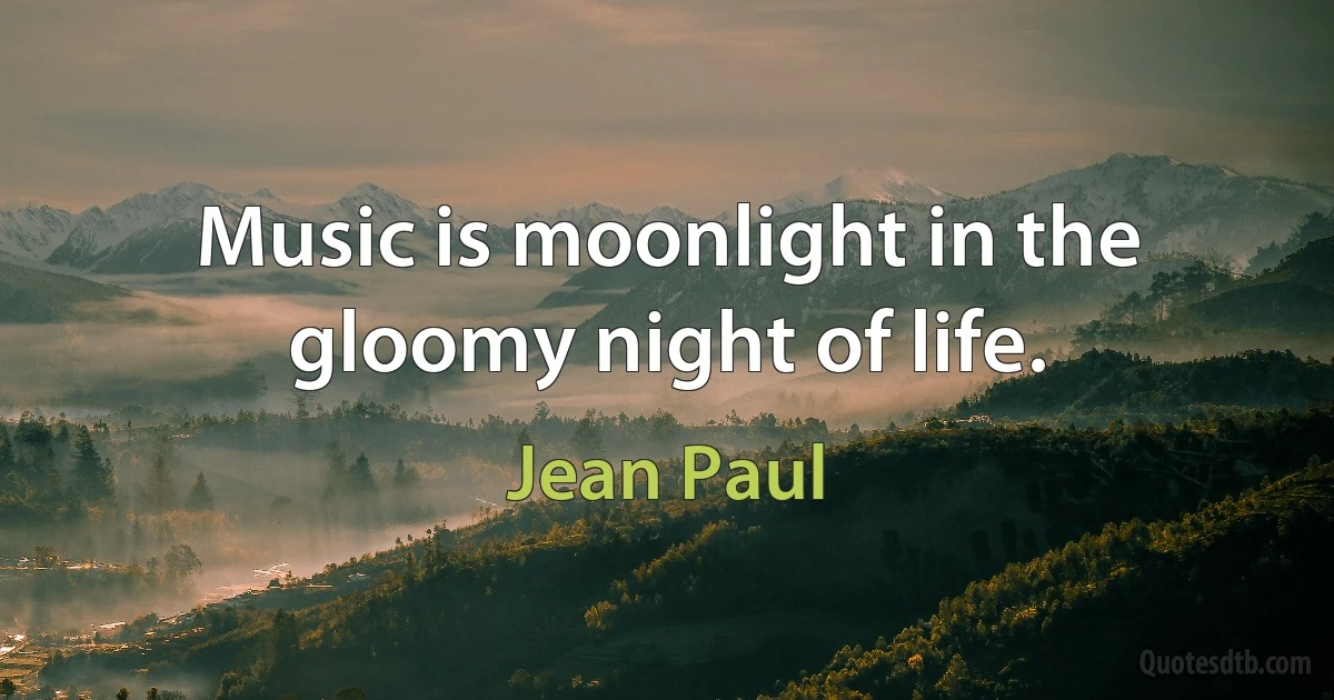 Music is moonlight in the gloomy night of life. (Jean Paul)