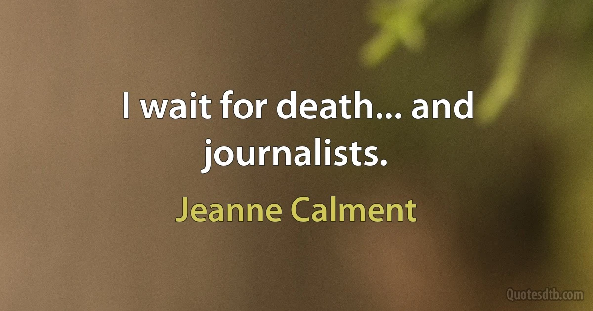 I wait for death... and journalists. (Jeanne Calment)