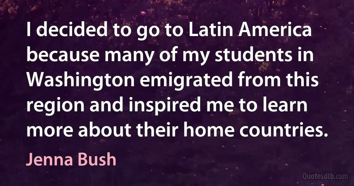 I decided to go to Latin America because many of my students in Washington emigrated from this region and inspired me to learn more about their home countries. (Jenna Bush)