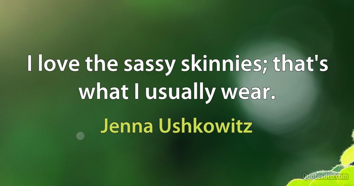 I love the sassy skinnies; that's what I usually wear. (Jenna Ushkowitz)