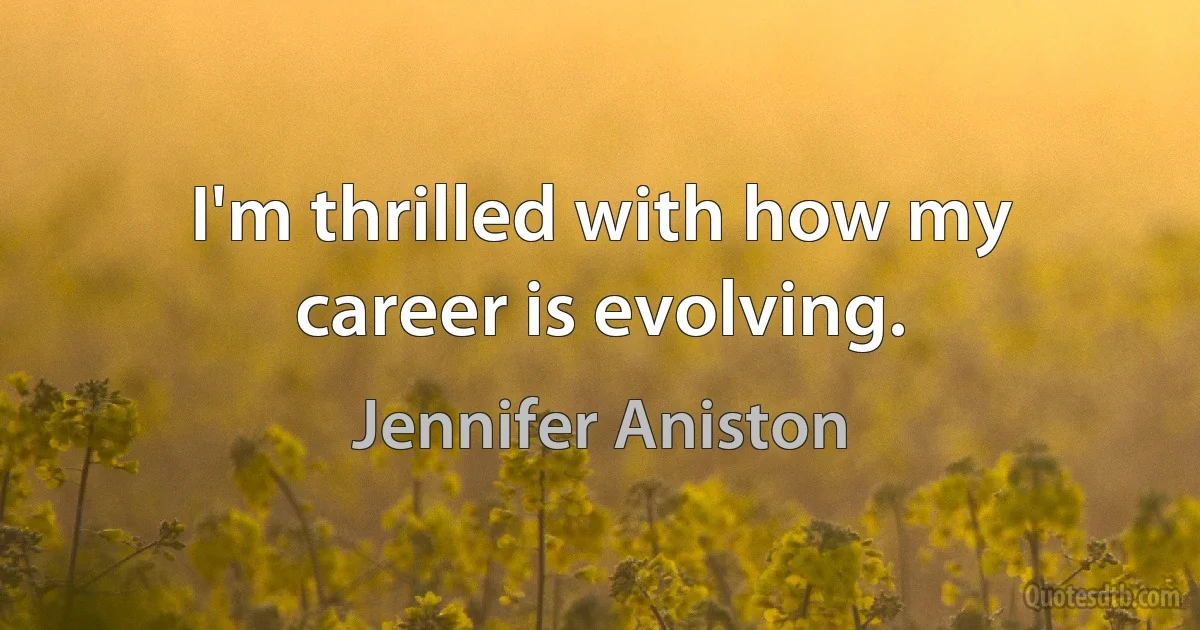 I'm thrilled with how my career is evolving. (Jennifer Aniston)