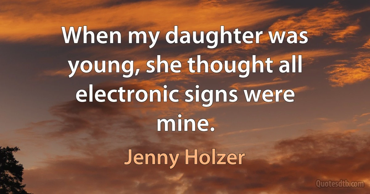 When my daughter was young, she thought all electronic signs were mine. (Jenny Holzer)