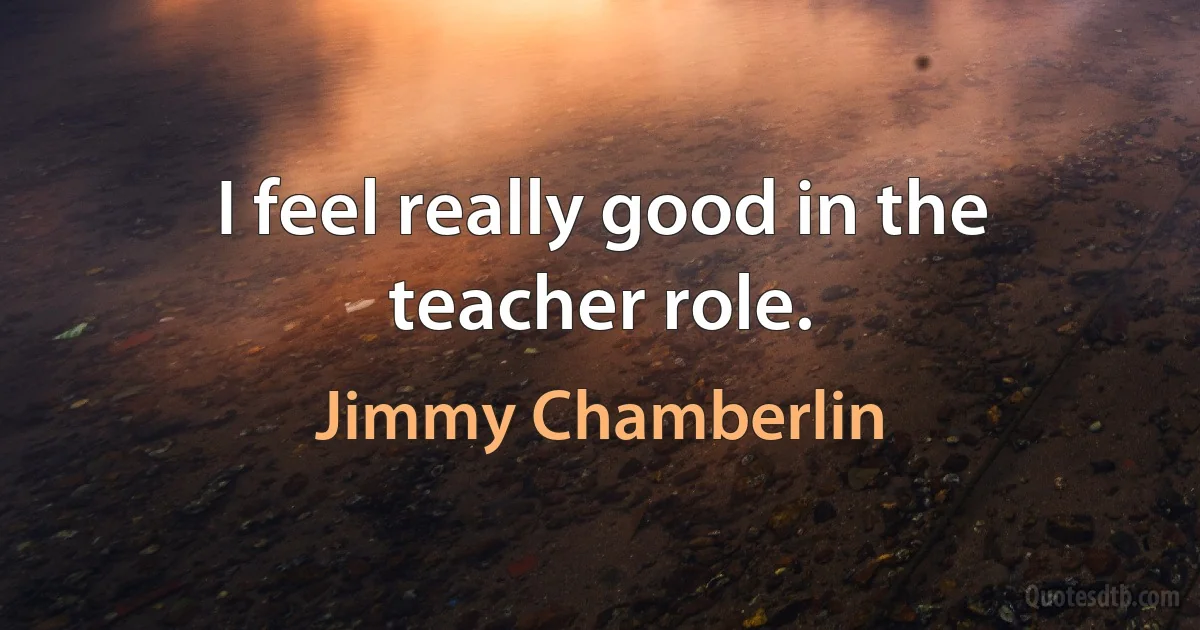 I feel really good in the teacher role. (Jimmy Chamberlin)