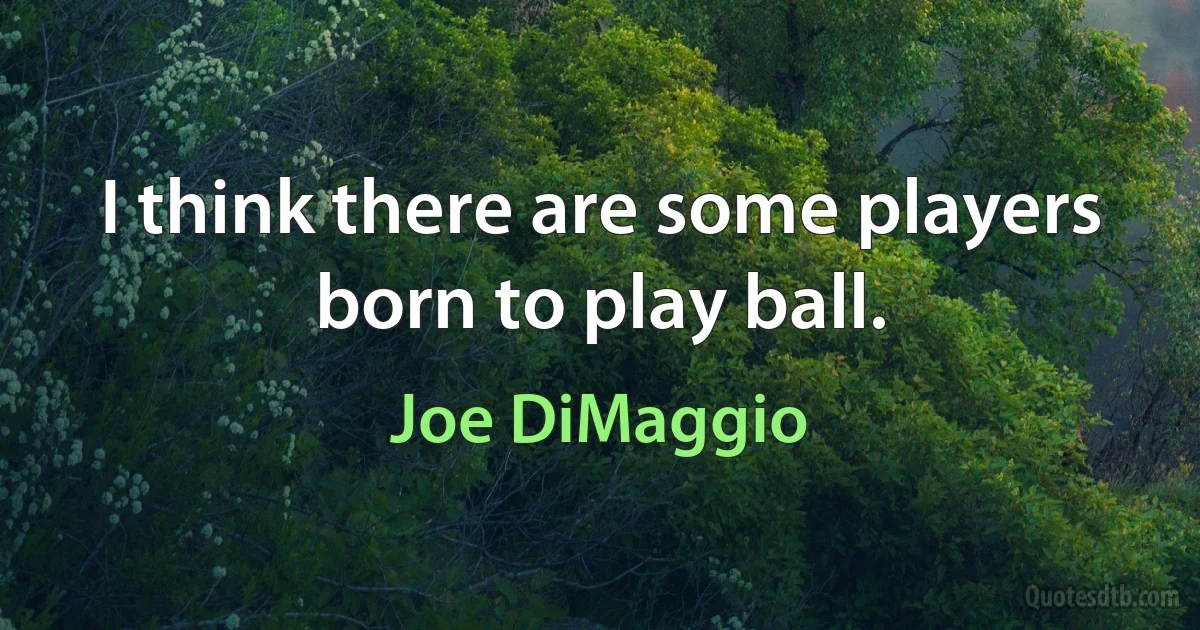 I think there are some players born to play ball. (Joe DiMaggio)