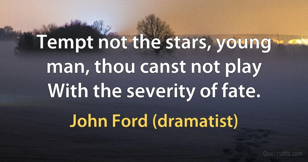 Tempt not the stars, young man, thou canst not play
With the severity of fate. (John Ford (dramatist))