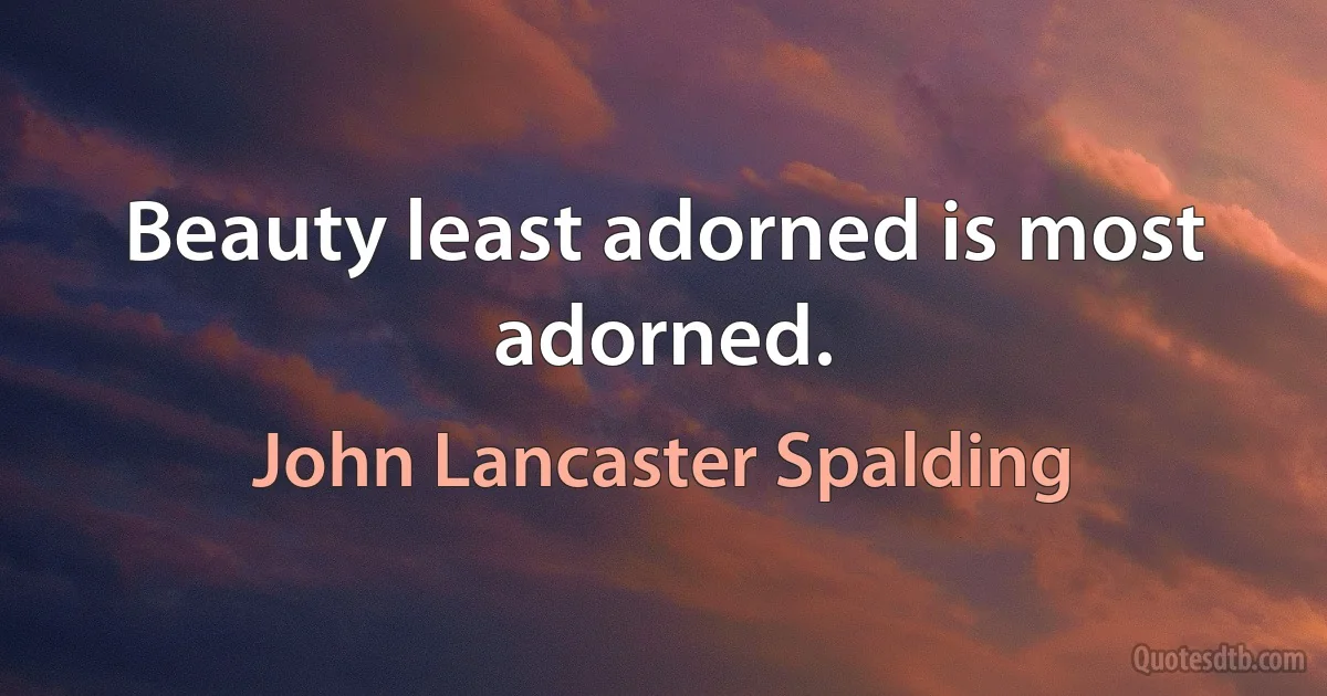 Beauty least adorned is most adorned. (John Lancaster Spalding)