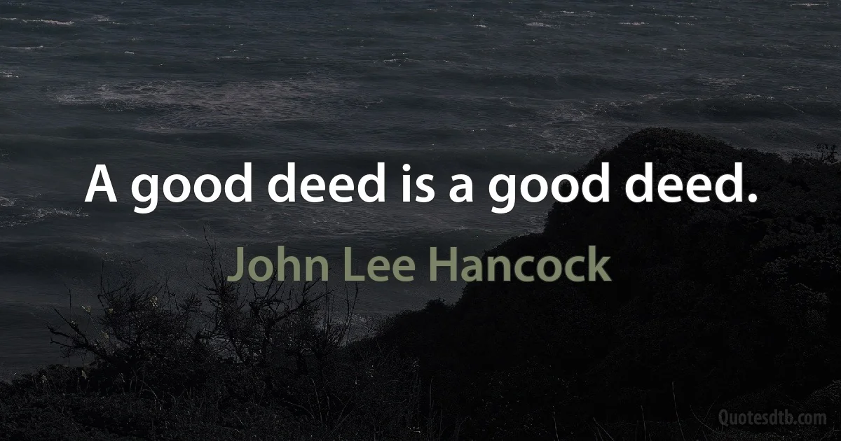 A good deed is a good deed. (John Lee Hancock)