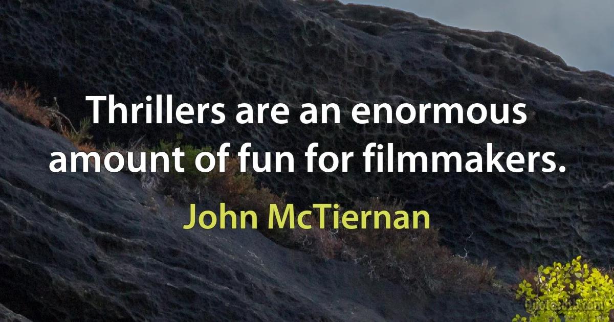 Thrillers are an enormous amount of fun for filmmakers. (John McTiernan)