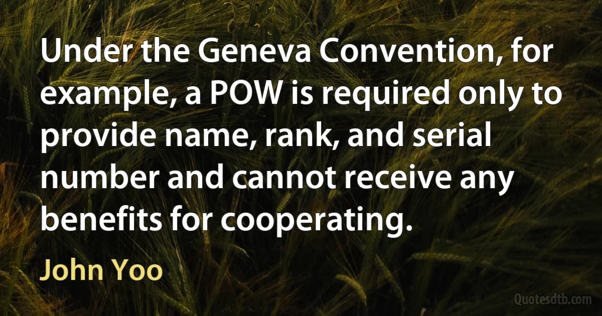 Under the Geneva Convention, for example, a POW is required only to provide name, rank, and serial number and cannot receive any benefits for cooperating. (John Yoo)