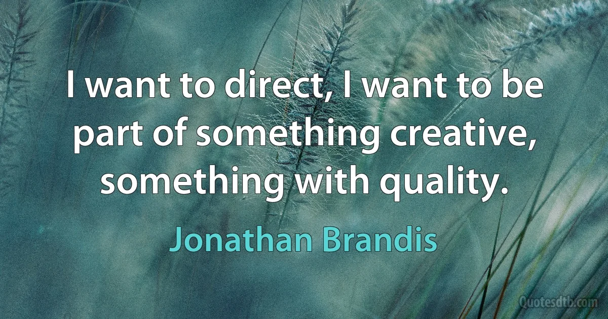 I want to direct, I want to be part of something creative, something with quality. (Jonathan Brandis)