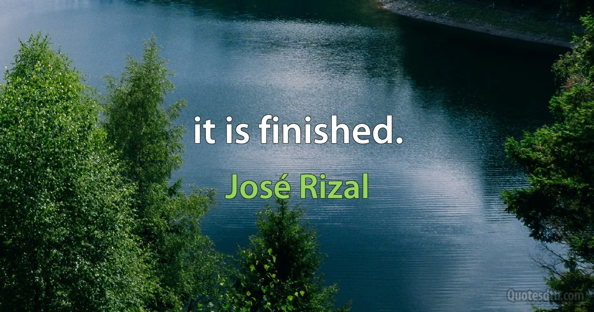 it is finished. (José Rizal)