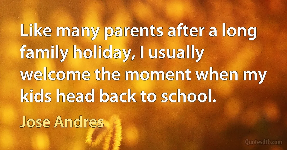 Like many parents after a long family holiday, I usually welcome the moment when my kids head back to school. (Jose Andres)