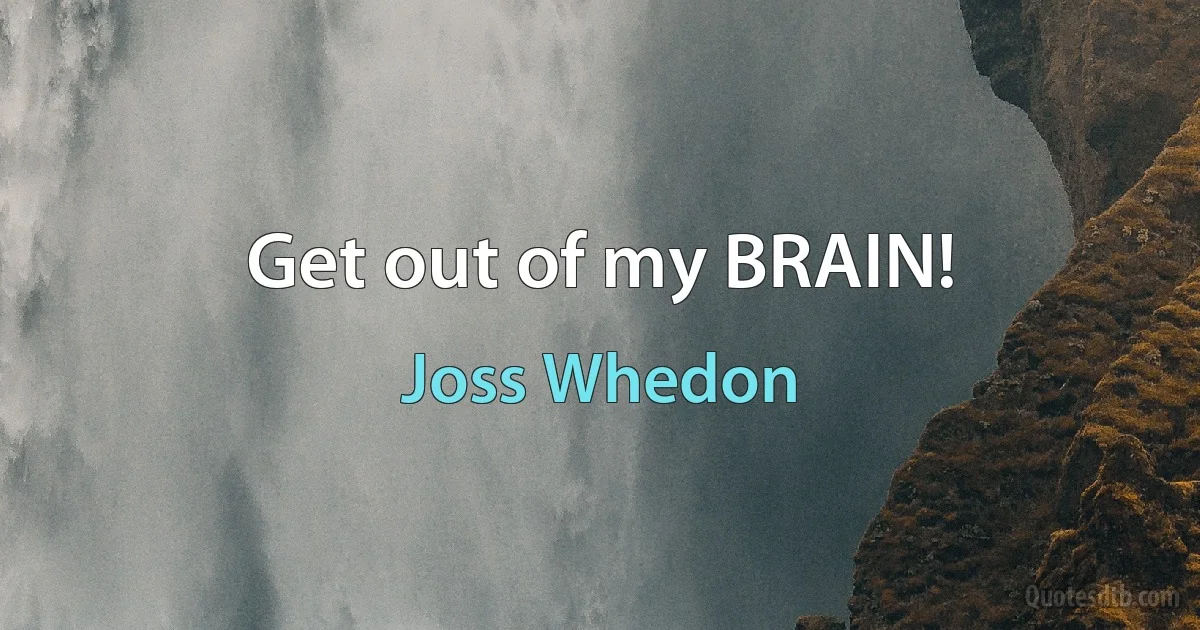 Get out of my BRAIN! (Joss Whedon)