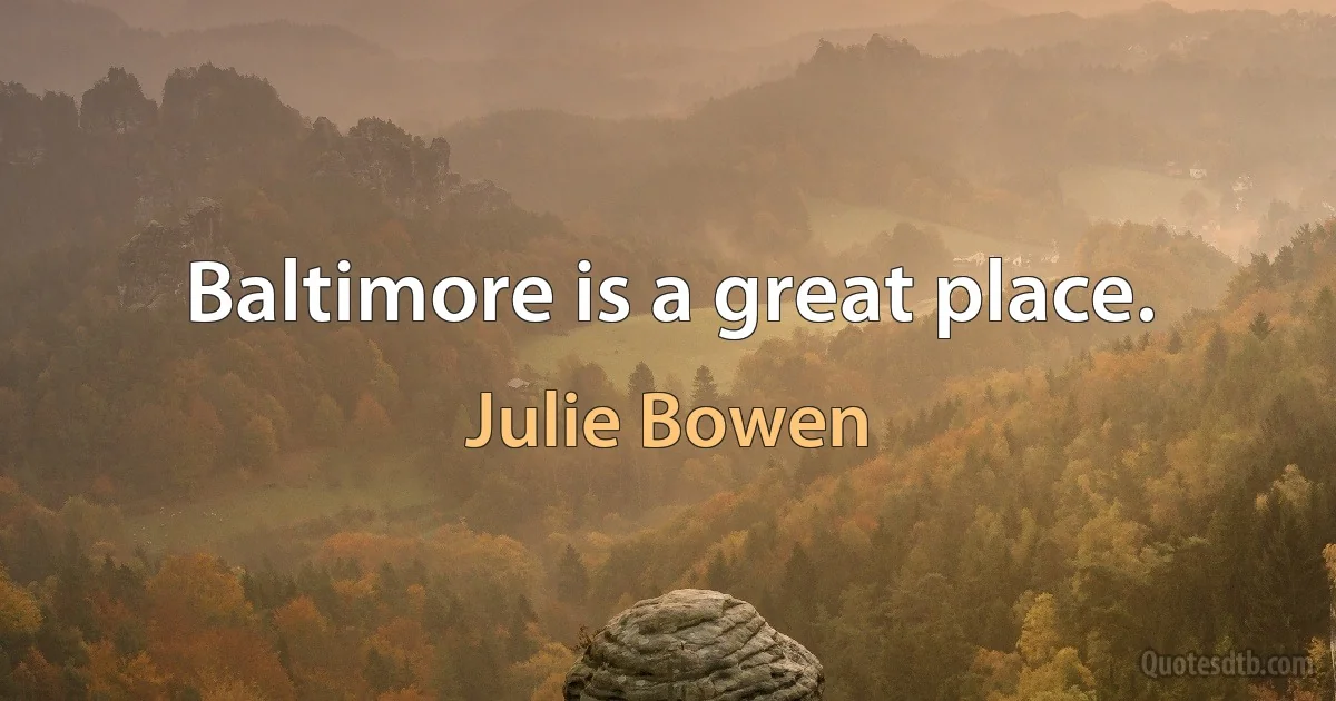 Baltimore is a great place. (Julie Bowen)