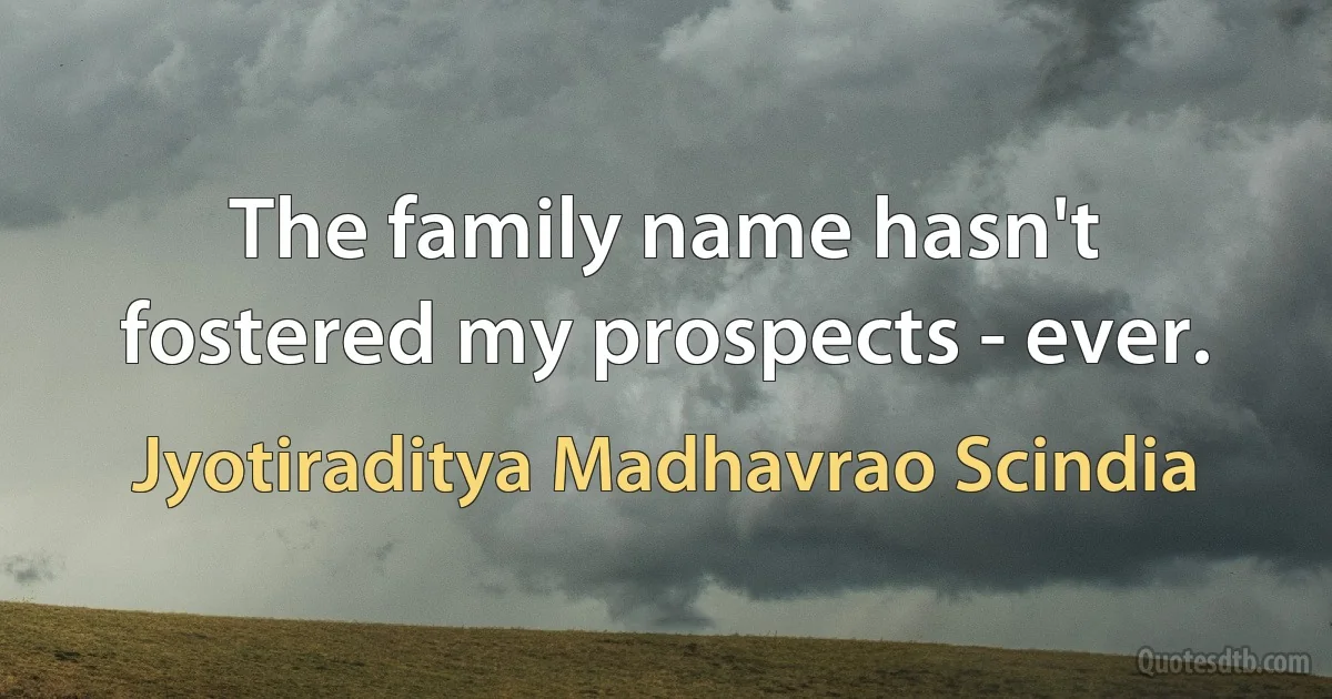 The family name hasn't fostered my prospects - ever. (Jyotiraditya Madhavrao Scindia)