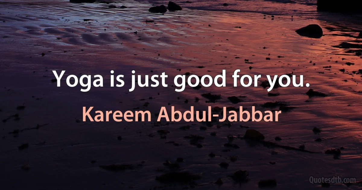 Yoga is just good for you. (Kareem Abdul-Jabbar)