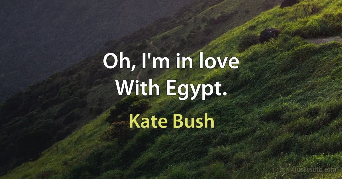 Oh, I'm in love
With Egypt. (Kate Bush)