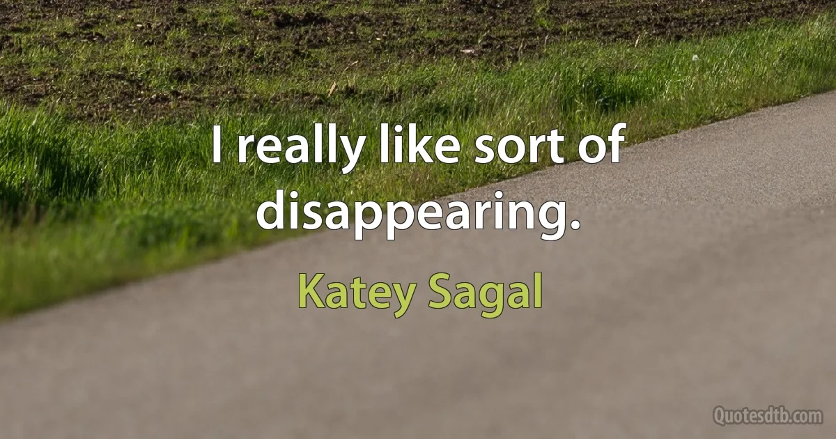 I really like sort of disappearing. (Katey Sagal)