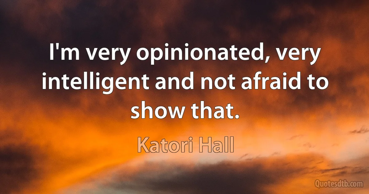 I'm very opinionated, very intelligent and not afraid to show that. (Katori Hall)