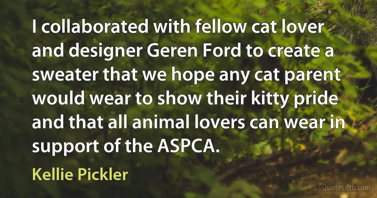 I collaborated with fellow cat lover and designer Geren Ford to create a sweater that we hope any cat parent would wear to show their kitty pride and that all animal lovers can wear in support of the ASPCA. (Kellie Pickler)