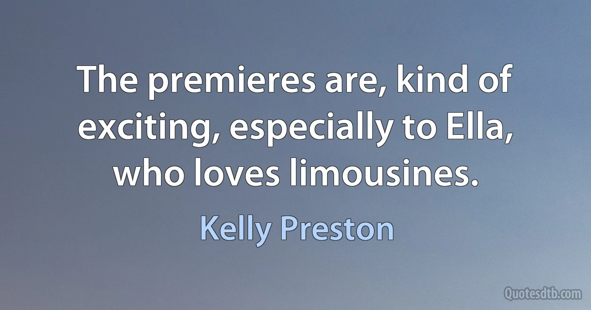 The premieres are, kind of exciting, especially to Ella, who loves limousines. (Kelly Preston)